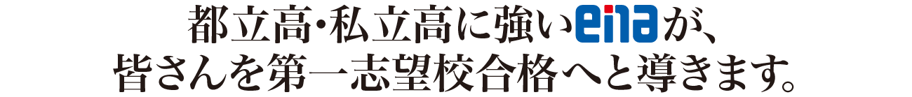 都立高・私立高に強いenaが、 皆さんを第一志望校合格へと導きます。