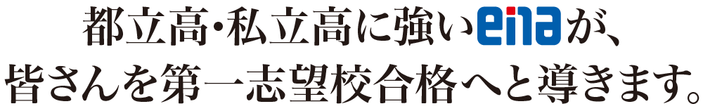 都立高・私立高に強いenaが、 皆さんを第一志望校合格へと導きます。