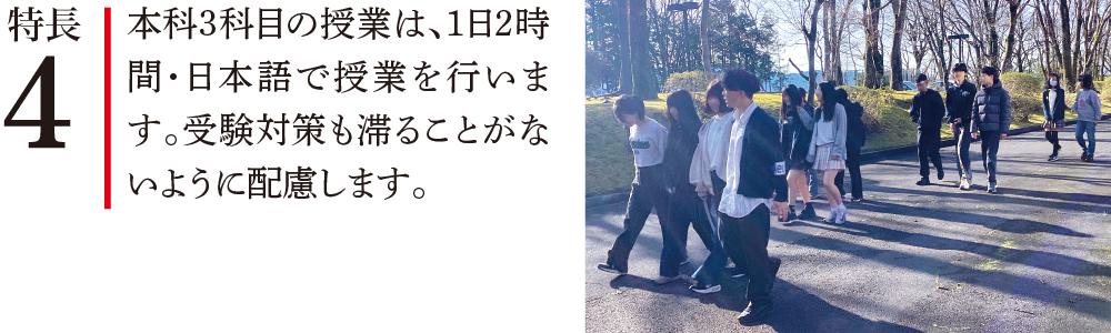 特長4 本科3科目の授業は、1日2時間・日本語で授業を行います。受験対策も滞ることがないように配慮します。