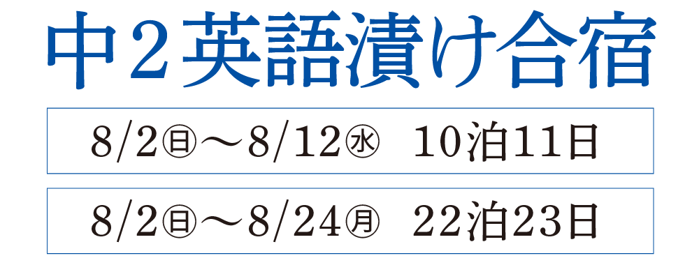 中2英語漬け合宿 8/2(日)~8/12(水)10泊11日 8/2(日)~8/24(月)22泊23日